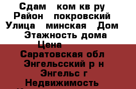 Сдам 1 ком кв-ру › Район ­ покровский › Улица ­ минская › Дом ­ 26 › Этажность дома ­ 5 › Цена ­ 7 500 - Саратовская обл., Энгельсский р-н, Энгельс г. Недвижимость » Квартиры аренда   